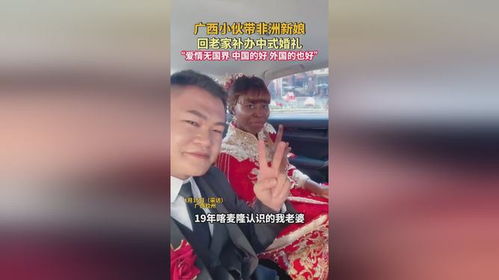 广西小伙带非洲新娘回老家补办中式婚礼：爱情无国界